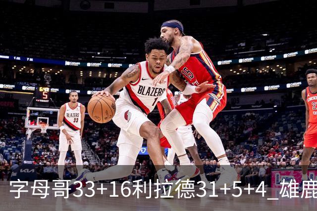 字母哥33+16利拉德31+5+4 雄鹿大逆转胜开拓者