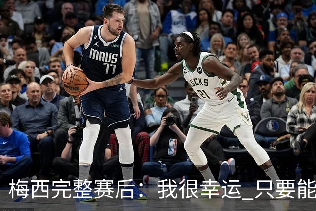 梅西完整赛后：我很幸运 只要能踢我会一直在 最佳射手只是数据